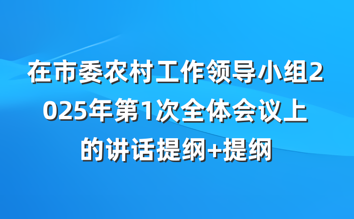 在市委农村工作领导小组2025年第1次全体会议上的讲话提纲 提纲