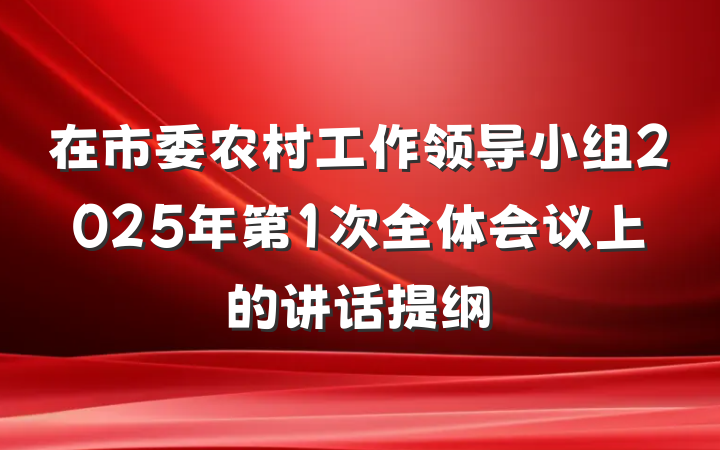 在市委农村工作领导小组2025年第1次全体会议上的讲话提纲