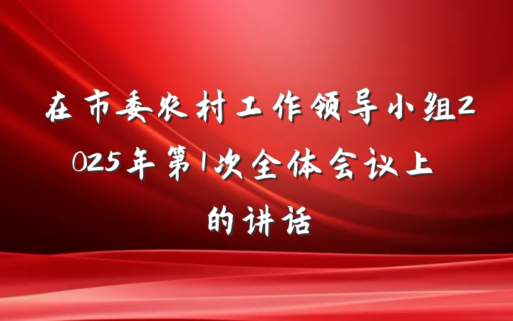 在市委农村工作领导小组2025年第1次全体会议上的讲话