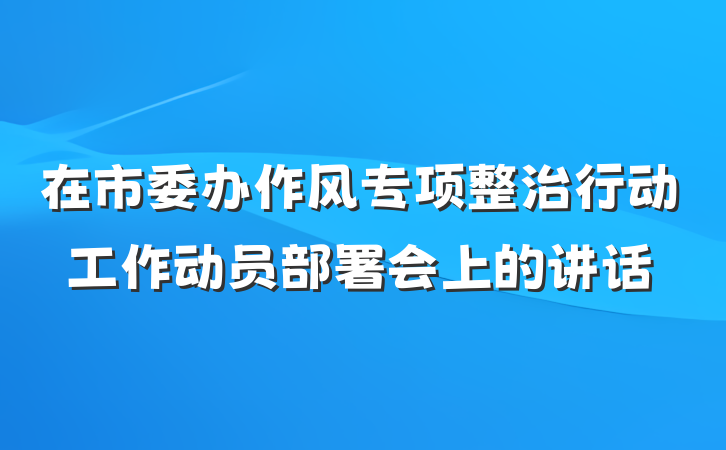 在市委办作风专项整治行动工作动员部署会上的讲话