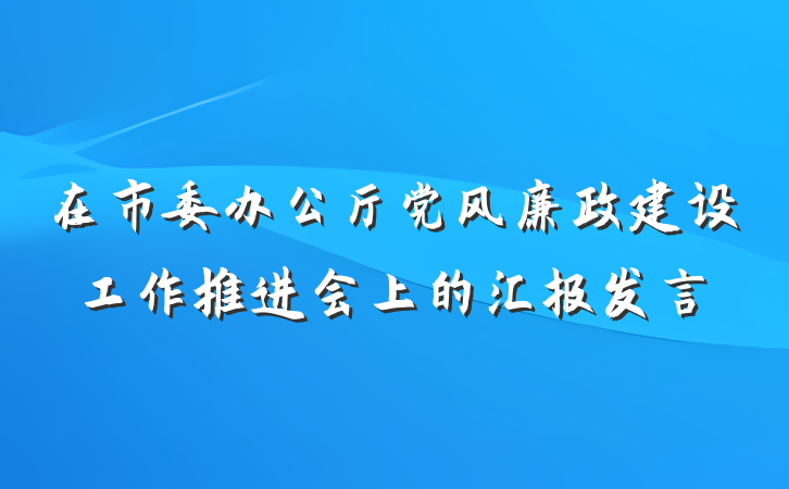 在市委办公厅党风廉政建设工作推进会上的汇报发言