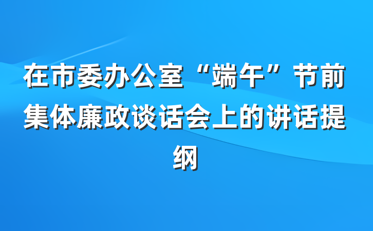 在市委办公室“端午”节前集体廉政谈话会上的讲话提纲