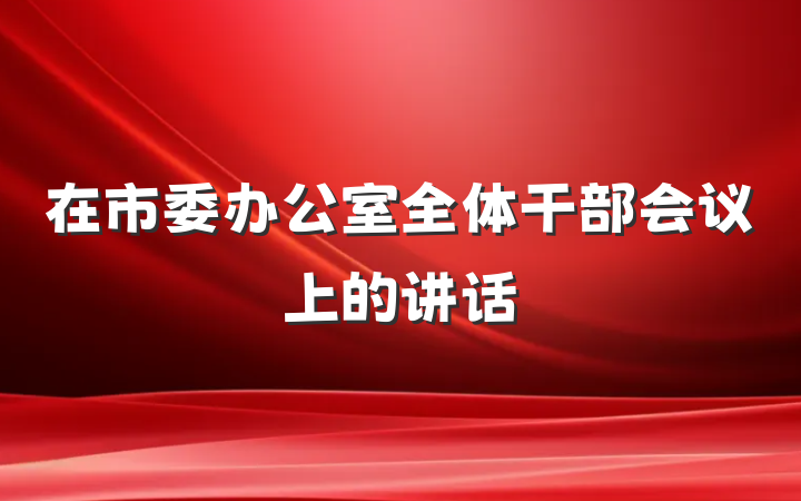 在市委办公室全体干部会议上的讲话