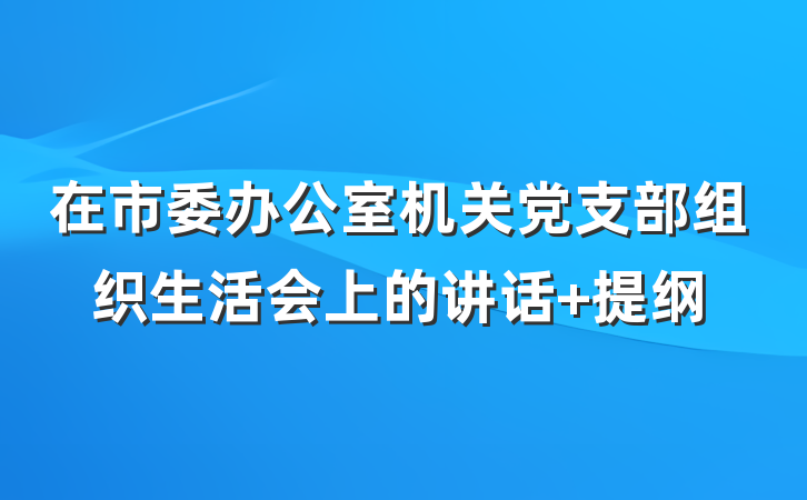 在市委办公室机关党支部组织生活会上的讲话 提纲