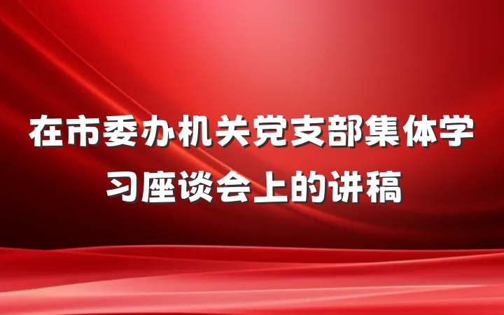 在市委办机关党支部集体学习座谈会上的讲稿