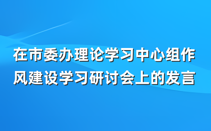 在市委办理论学习中心组作风建设学习研讨会上的发言