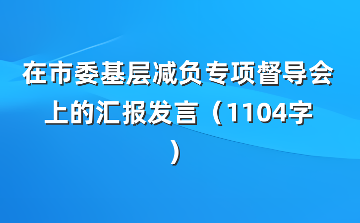 在市委基层减负专项督导会上的汇报发言（1104字）