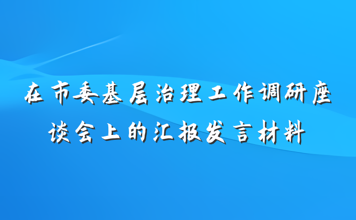 在市委基层治理工作调研座谈会上的汇报发言材料