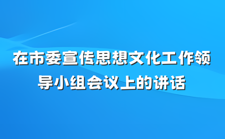 在市委宣传思想文化工作领导小组会议上的讲话