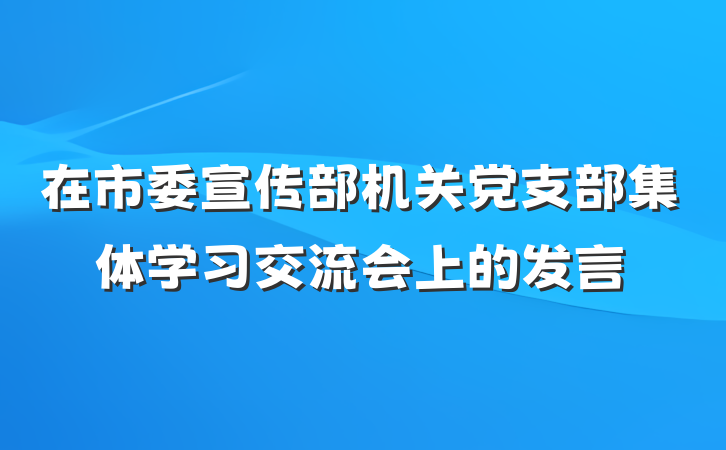 在市委宣传部机关党支部集体学习交流会上的发言