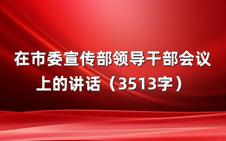 在市委宣传部领导干部会议上的讲话（3513字）
