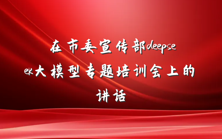 在市委宣传部deepseek大模型专题培训会上的讲话