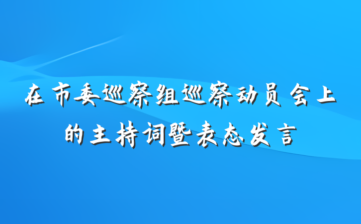在市委巡察组巡察动员会上的主持词暨表态发言