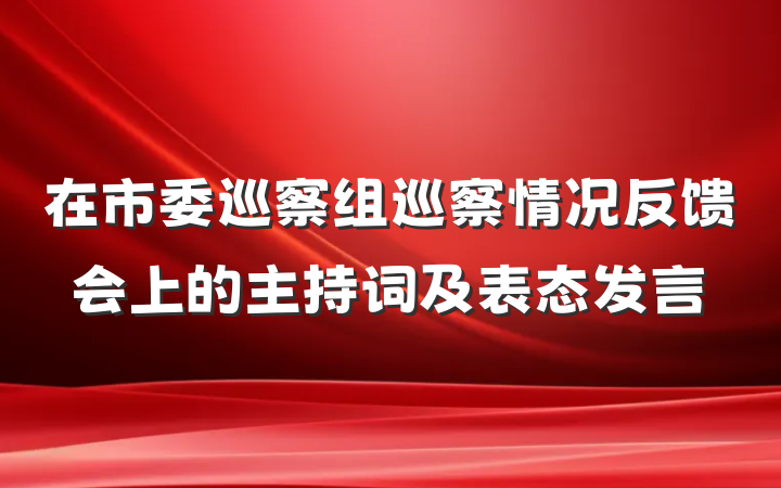 在市委巡察组巡察情况反馈会上的主持词及表态发言