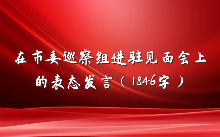 在市委巡察组进驻见面会上的表态发言（1846字）
