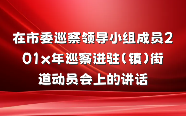 在市委巡察领导小组成员201x年巡察进驻(镇)街道动员会上的讲话