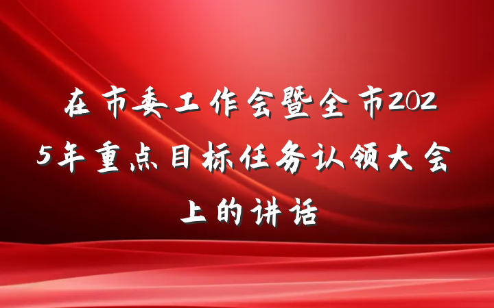 在市委工作会暨全市2025年重点目标任务认领大会上的讲话