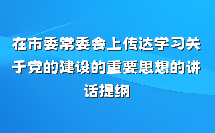 在市委常委会上传达学习关于党的建设的重要思想的讲话提纲