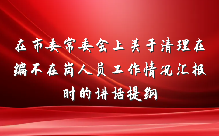 在市委常委会上关于清理在编不在岗人员工作情况汇报时的讲话提纲