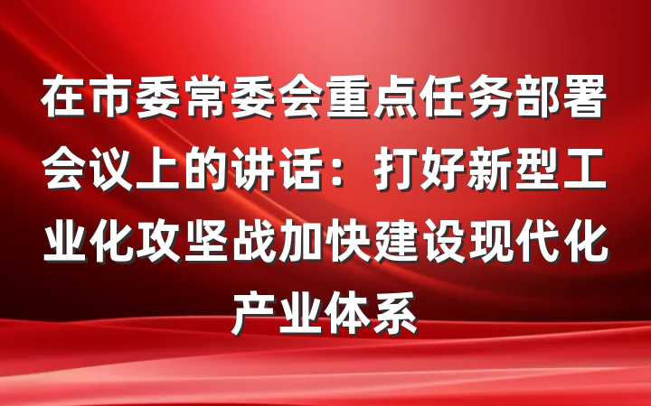 在市委常委会重点任务部署会议上的讲话：打好新型工业化攻坚战加快建设现代化产业体系