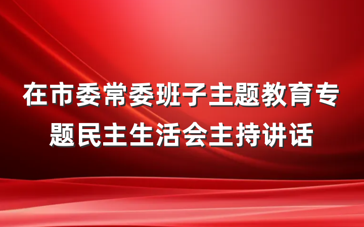 在市委常委班子主题教育专题民主生活会主持讲话