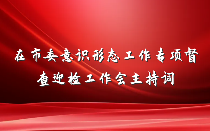 在市委意识形态工作专项督查迎检工作会主持词