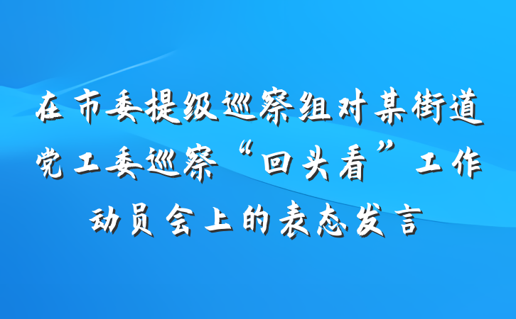 在市委提级巡察组对某街道党工委巡察“回头看”工作动员会上的表态发言