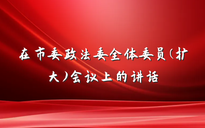 在市委政法委全体委员(扩大)会议上的讲话