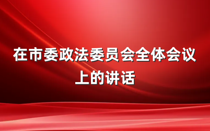 在市委政法委员会全体会议上的讲话