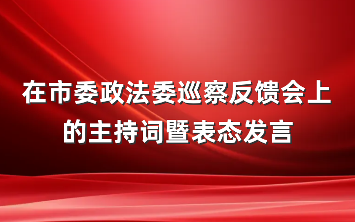 在市委政法委巡察反馈会上的主持词暨表态发言