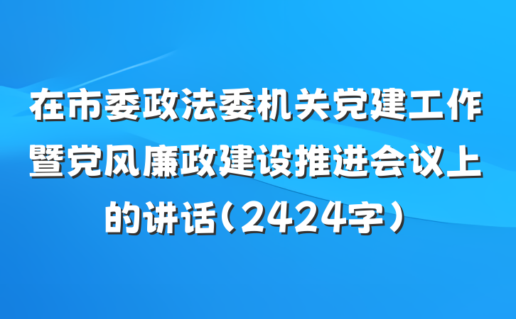 在市委政法委机关党建工作暨党风廉政建设推进会议上的讲话(2424字)
