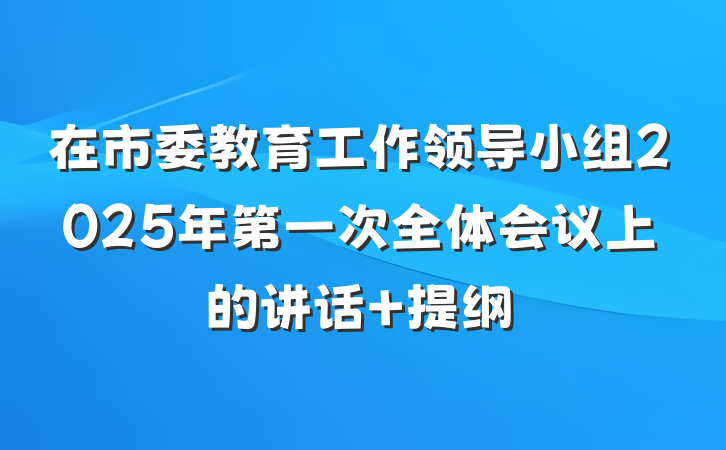 在市委教育工作领导小组2025年第一次全体会议上的讲话 提纲