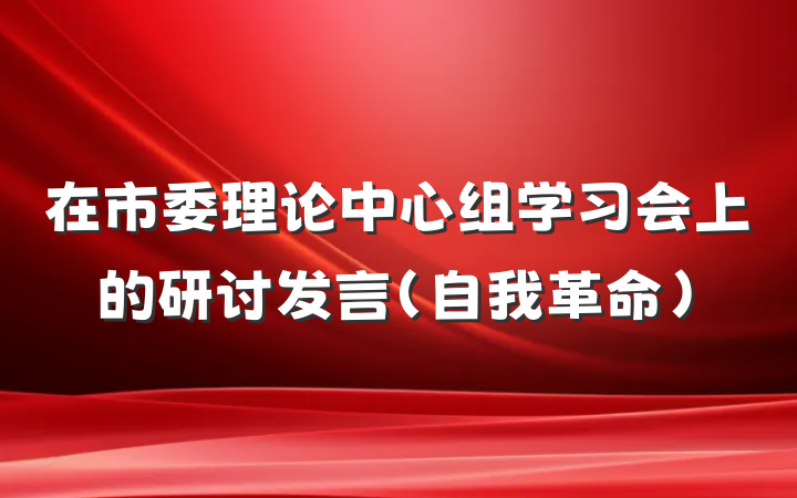 在市委理论中心组学习会上的研讨发言（自我革命）