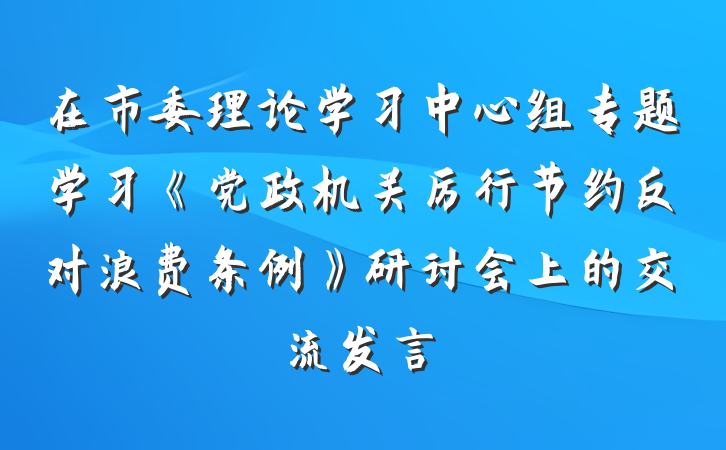 在市委理论学习中心组专题学习《党政机关厉行节约反对浪费条例》研讨会上的交流发言