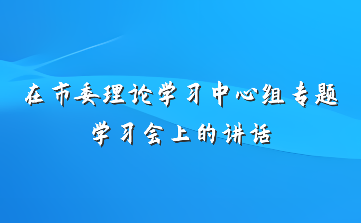 在市委理论学习中心组专题学习会上的讲话