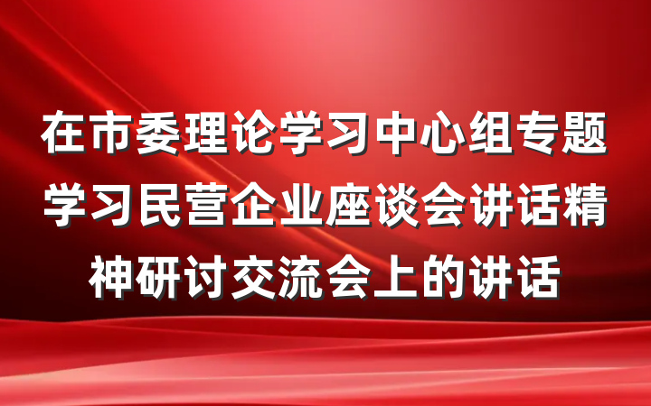 在市委理论学习中心组专题学习民营企业座谈会讲话精神研讨交流会上的讲话