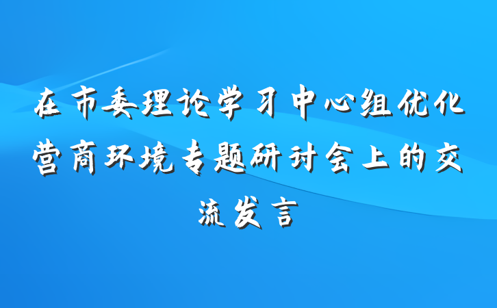 在市委理论学习中心组优化营商环境专题研讨会上的交流发言