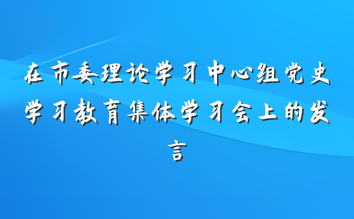 在市委理论学习中心组党史学习教育集体学习会上的发言