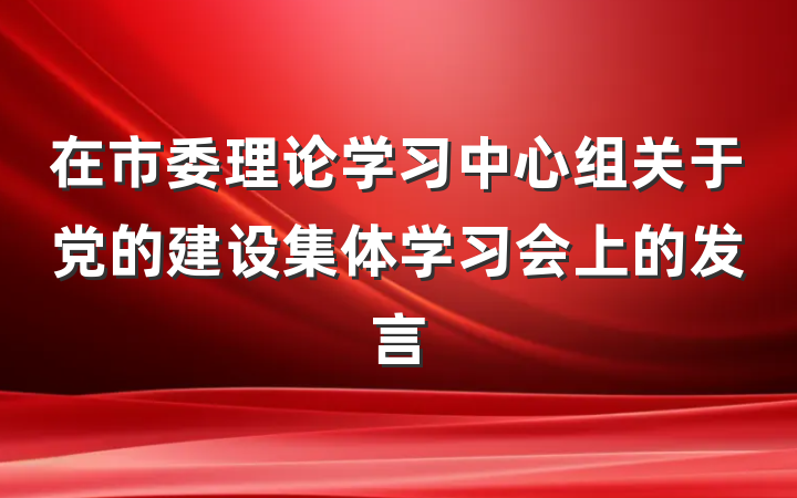 在市委理论学习中心组关于党的建设集体学习会上的发言