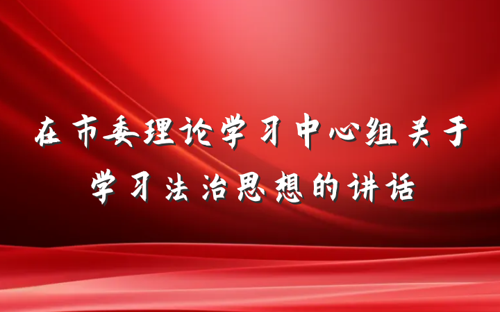 在市委理论学习中心组关于学习法治思想的讲话