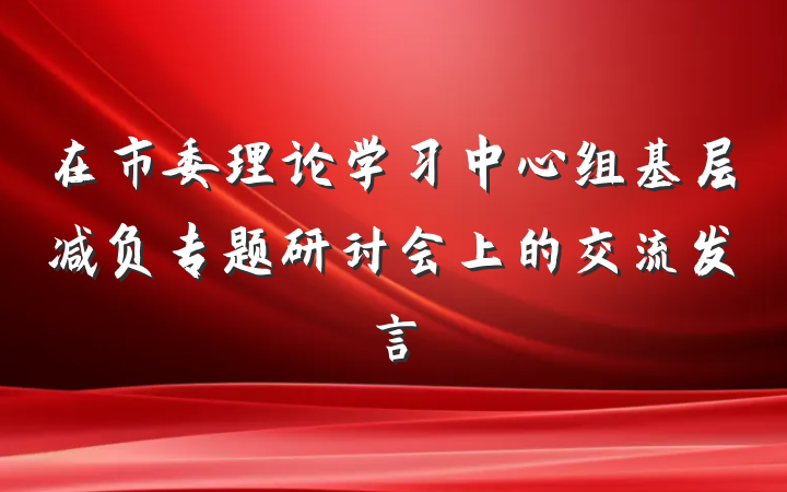 在市委理论学习中心组基层减负专题研讨会上的交流发言