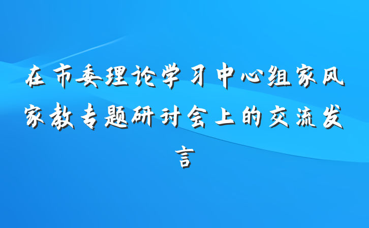 在市委理论学习中心组家风家教专题研讨会上的交流发言