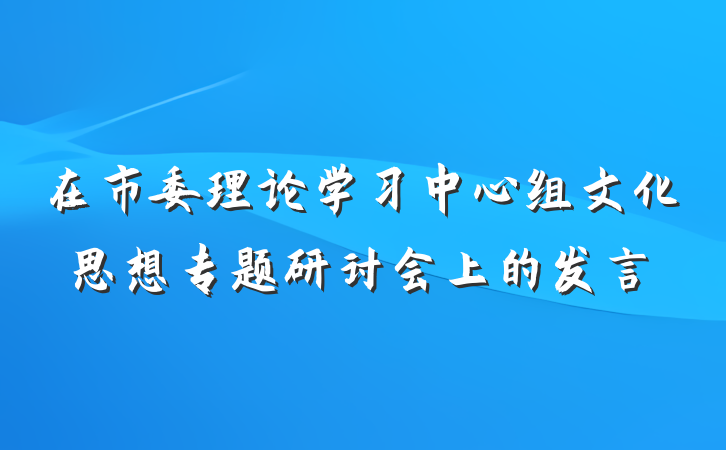 在市委理论学习中心组文化思想专题研讨会上的发言