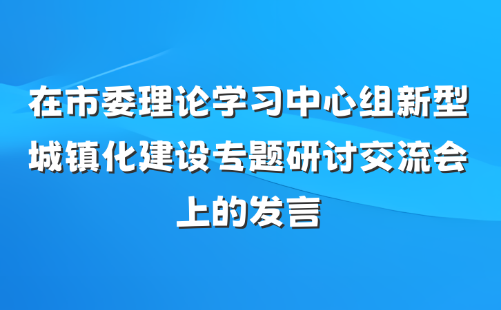 在市委理论学习中心组新型城镇化建设专题研讨交流会上的发言