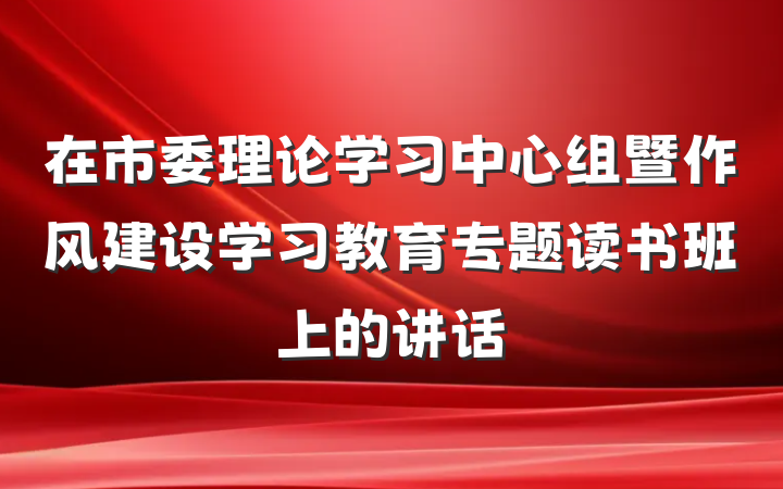 在市委理论学习中心组暨作风建设学习教育专题读书班上的讲话