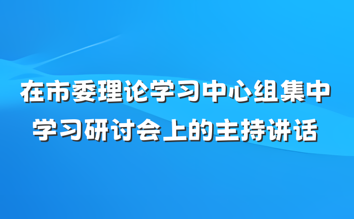 在市委理论学习中心组集中学习研讨会上的主持讲话