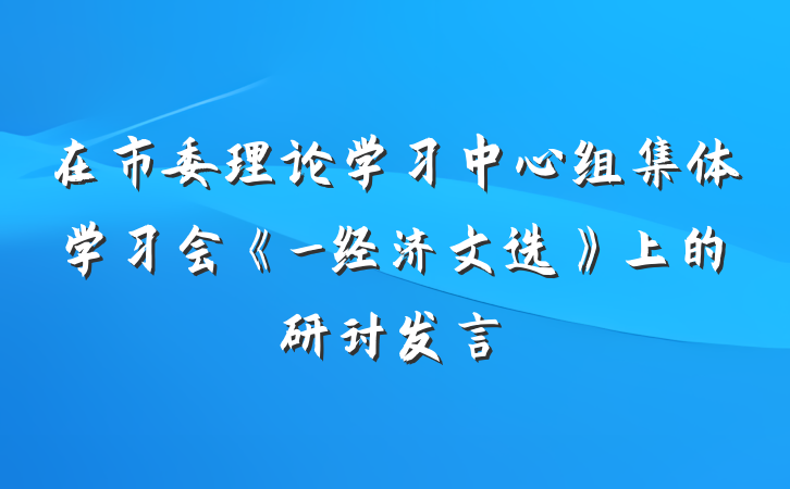 在市委理论学习中心组集体学习会《_经济文选》上的研讨发言