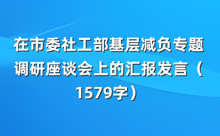 在市委社工部基层减负专题调研座谈会上的汇报发言（1579字）