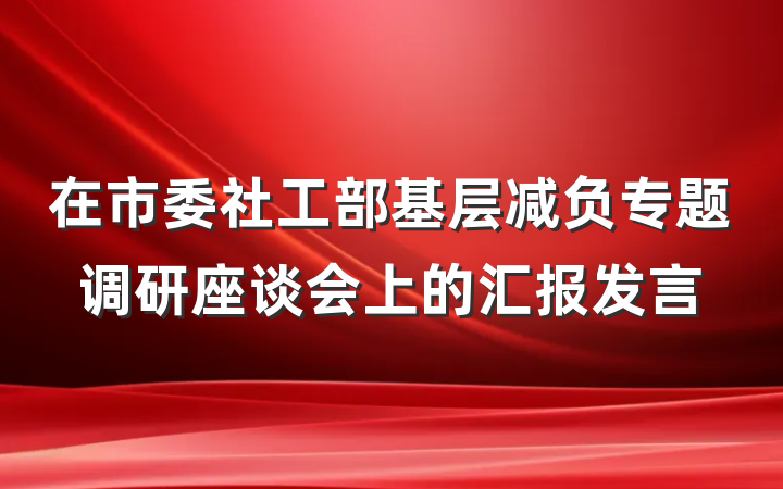 在市委社工部基层减负专题调研座谈会上的汇报发言
