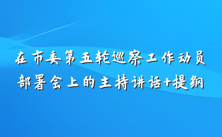 在市委第五轮巡察工作动员部署会上的主持讲话 提纲